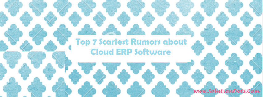 Top 7 Scariest Rumors about Cloud ERP Software