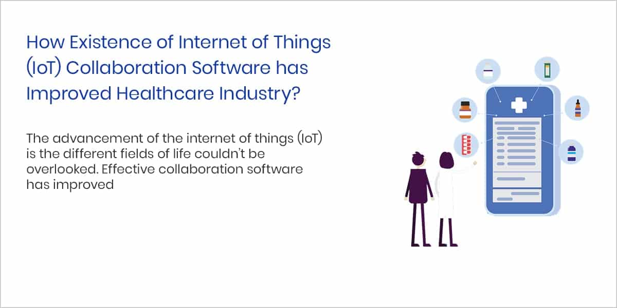 How Existence of Internet of Things (IoT) Collaboration Software has Improved Healthcare Industry