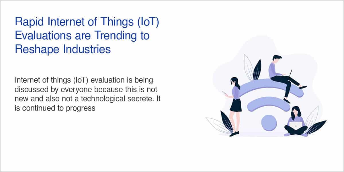 Rapid Internet of Things (IoT) Evaluations are Trending to Reshape Industries