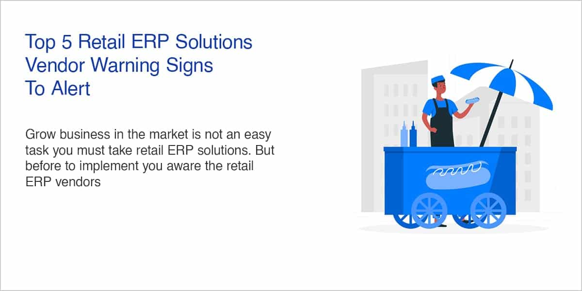 Top 5 Retail ERP Solutions Vendor Warning Signs To Alert-min-min